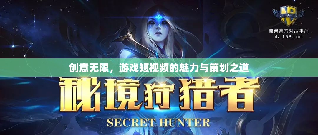 創(chuàng)意無(wú)限，游戲短視頻的魅力與策劃之道