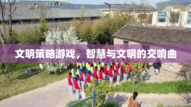 智慧與文明的交響，探索文明策略游戲的魅力  第2張