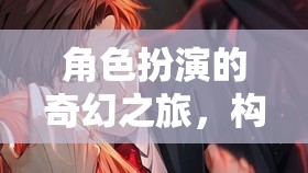 角色扮演的奇幻之旅，構(gòu)建你的故事篇章