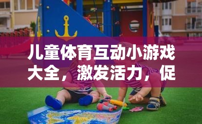 兒童體育互動(dòng)小游戲，激發(fā)活力，共筑親子歡樂(lè)時(shí)光