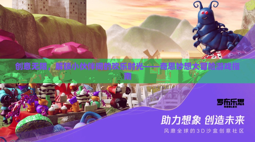 解鎖歡樂(lè)時(shí)光，創(chuàng)意無(wú)限的小伙伴奇思妙想大冒險(xiǎn)游戲指南
