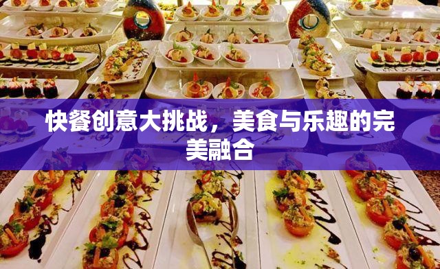 快餐創(chuàng)意大挑戰(zhàn)，打造美食與樂趣的完美融合