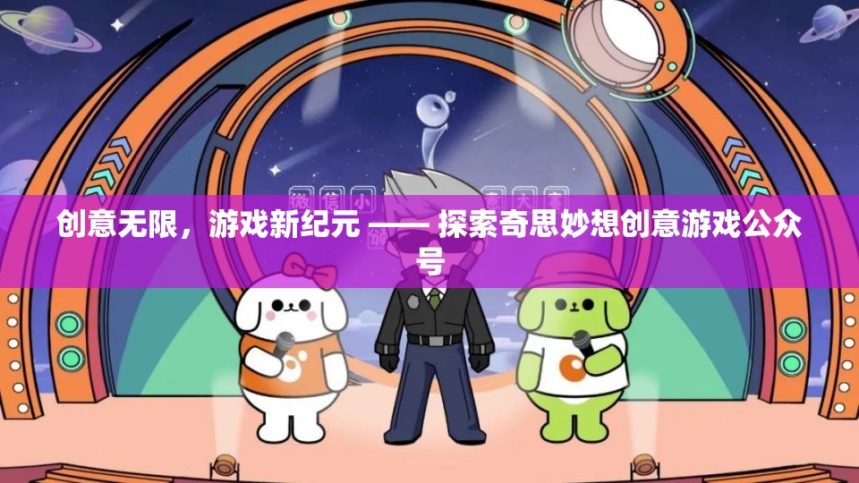 創(chuàng)意無限，游戲新紀(jì)元，探索奇思妙想創(chuàng)意游戲公眾號