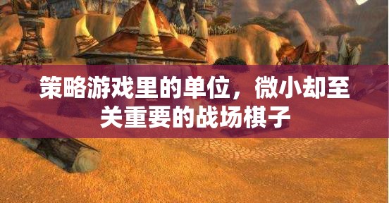 微小卻至關(guān)重要的戰(zhàn)場棋子，策略游戲中的單位角色解析