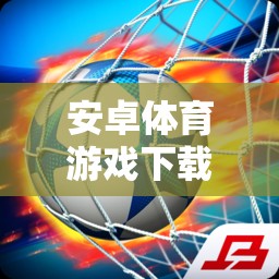 解鎖運(yùn)動(dòng)激情，免費(fèi)下載安卓體育游戲
