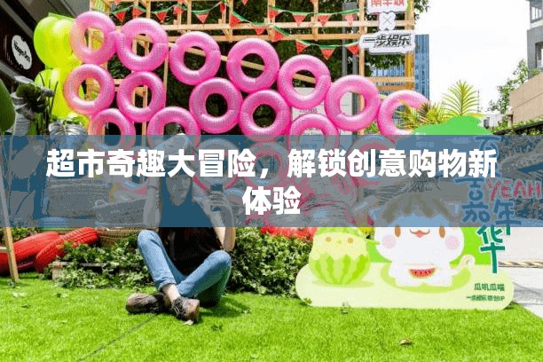 超市奇趣大冒險，解鎖創(chuàng)意購物新體驗