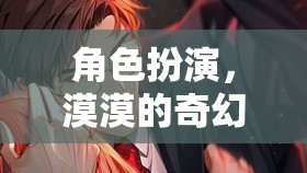 漠漠的奇幻之旅，角色扮演的奇妙冒險
