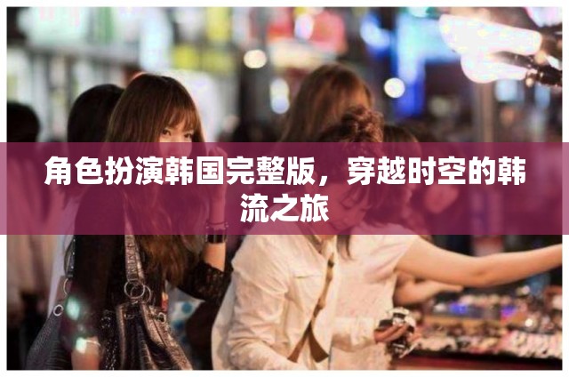 穿越時(shí)空的韓流之旅，角色扮演韓國完整版