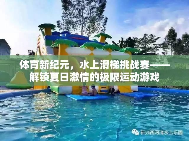 夏日激情解鎖，水上滑梯挑戰(zhàn)賽的極限運動盛宴