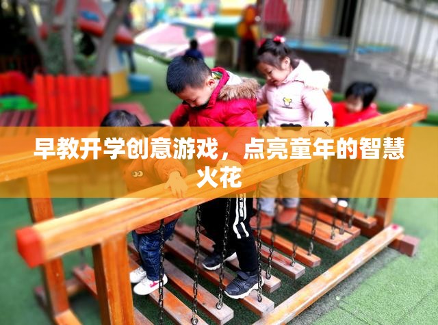 早教開學(xué)創(chuàng)意游戲，點燃兒童智慧火花的奇妙之旅