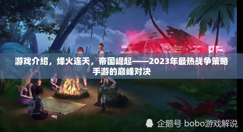 烽火連天，2023年帝國崛起戰(zhàn)爭策略手游的巔峰對(duì)決