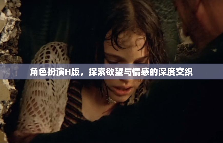 H版角色扮演，探索欲望與情感的深度交織