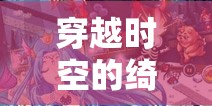 穿越時空的綺麗之旅，高H古代角色扮演游戲深度解析
