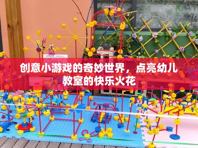 創(chuàng)意小游戲的奇妙世界，點(diǎn)亮幼兒教室的快樂火花