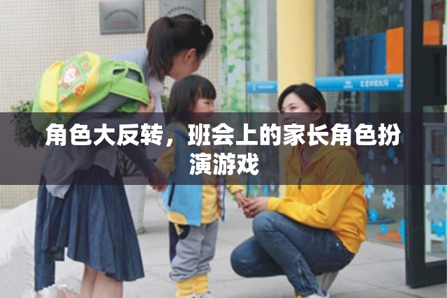 家長角色大反轉(zhuǎn)，班會上的趣味角色扮演游戲