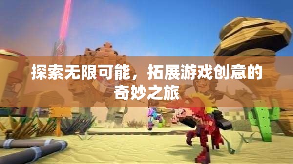 探索無限可能，一場拓展游戲創(chuàng)意的奇妙之旅