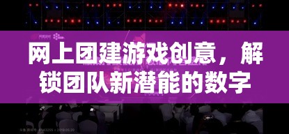 解鎖團隊新潛能，創(chuàng)意數(shù)字團建游戲大冒險