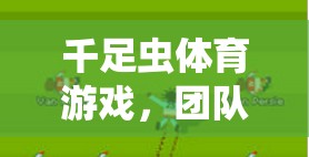 千足蟲(chóng)體育游戲，團(tuán)隊(duì)協(xié)作與策略的趣味挑戰(zhàn)