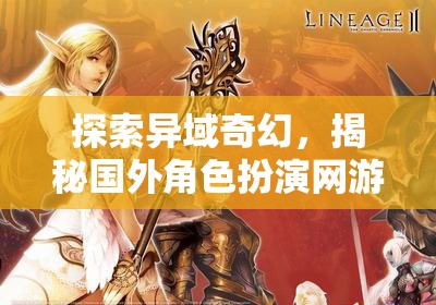 異域奇幻之旅，揭秘國外角色扮演網(wǎng)游的獨特魅力