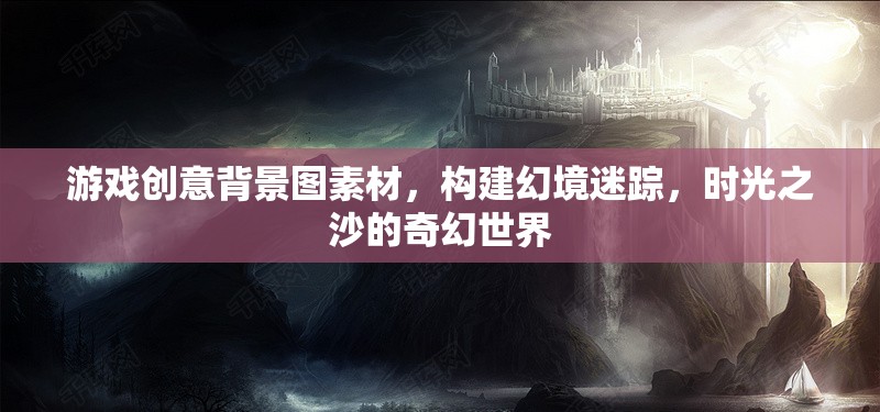 構(gòu)建幻境迷蹤，時光之沙的奇幻世界——游戲創(chuàng)意背景圖素材探索