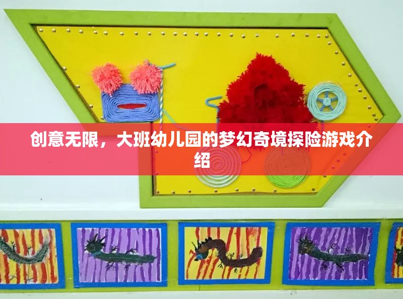 大班幼兒園，創(chuàng)意無(wú)限，夢(mèng)幻奇境探險(xiǎn)游戲