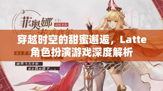 穿越時空的甜蜜邂逅，Latte角色扮演游戲深度解析