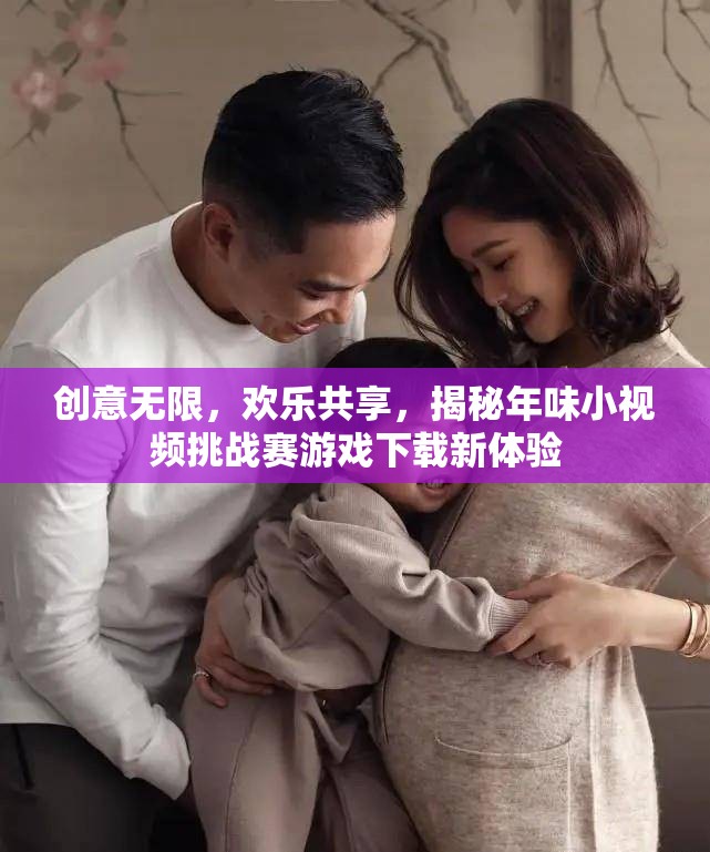 創(chuàng)意年味小視頻挑戰(zhàn)賽，解鎖游戲下載新體驗，共享歡樂時刻