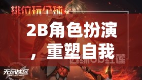 重塑自我，2B角色扮演的無限探索之旅