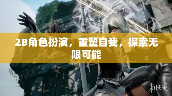 重塑自我，2B角色扮演的無限探索之旅