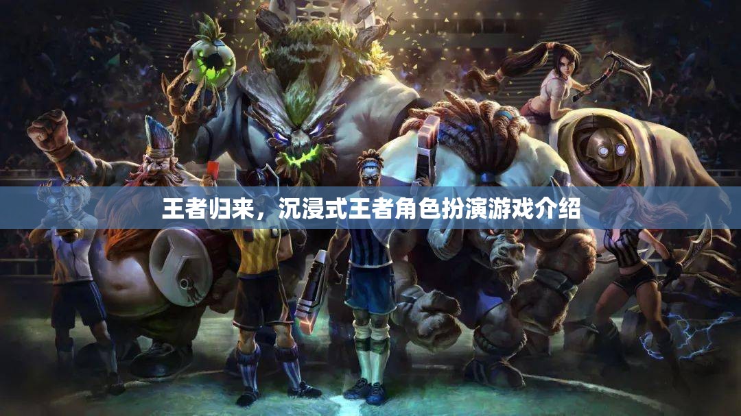 王者歸來，探索沉浸式王者角色扮演游戲的魅力