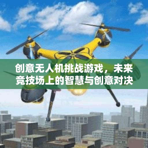 未來競(jìng)技場(chǎng)，智慧與創(chuàng)意的無人機(jī)挑戰(zhàn)游戲