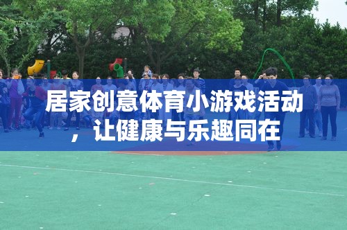 樂(lè)動(dòng)居家，創(chuàng)意體育小游戲，讓健康與樂(lè)趣同行