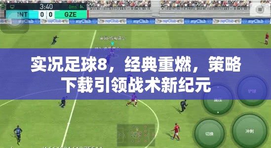 實(shí)況足球8，經(jīng)典重燃，策略下載引領(lǐng)戰(zhàn)術(shù)新紀(jì)元