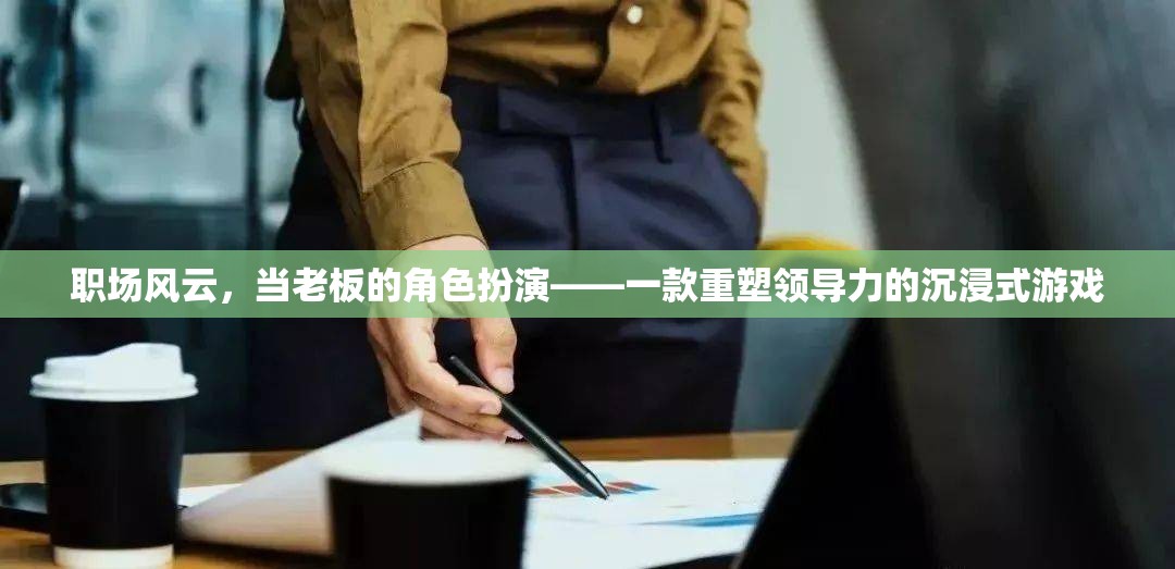 重塑領(lǐng)導(dǎo)力，職場風(fēng)云的沉浸式游戲