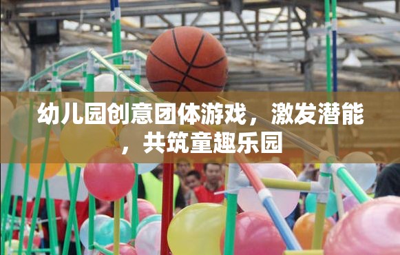 創(chuàng)意團(tuán)體游戲，激發(fā)潛能，共筑幼兒園童趣樂園