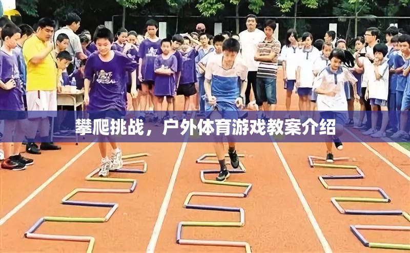戶外挑戰(zhàn)，攀爬游戲教案的創(chuàng)意與實施