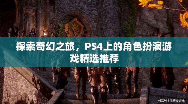 探索奇幻之旅，PS4上的精選角色扮演游戲推薦
