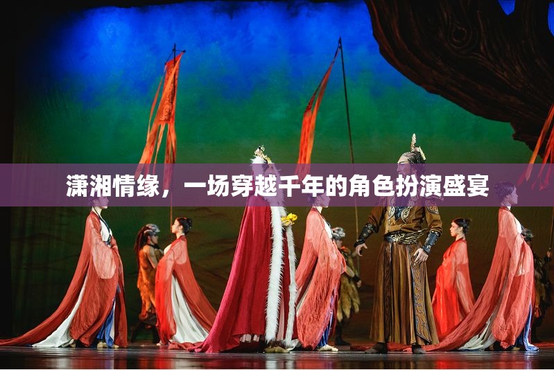 穿越千年的瀟湘情緣，角色扮演的盛宴之旅