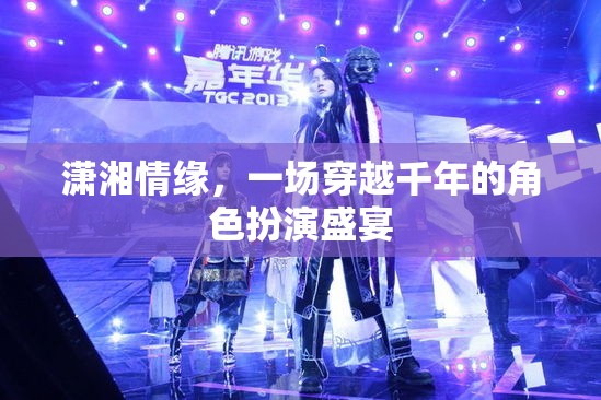 穿越千年的瀟湘情緣，角色扮演的盛宴之旅