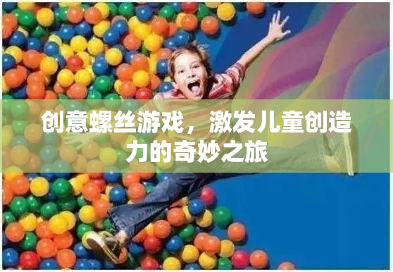 創(chuàng)意螺絲游戲，激發(fā)兒童創(chuàng)造力的奇妙之旅
