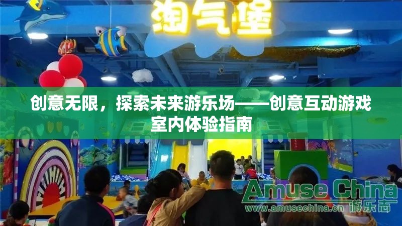 創(chuàng)意無限，探索未來游樂場——創(chuàng)意互動游戲室內(nèi)體驗指南