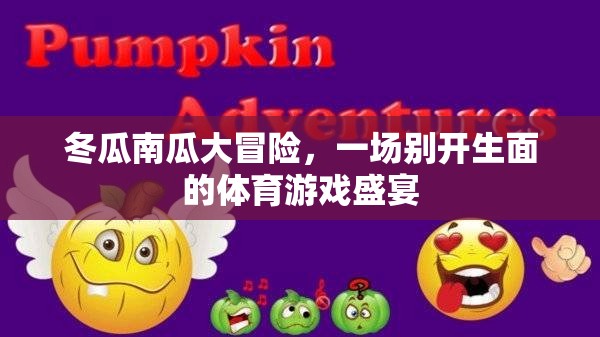 冬瓜南瓜大冒險，一場別開生面的體育游戲盛宴