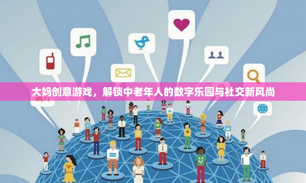 大媽創(chuàng)意游戲，解鎖中老年人的數(shù)字樂園與社交新風尚