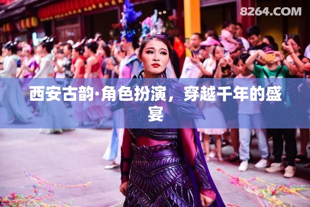 西安古韻·角色扮演，穿越千年的盛宴