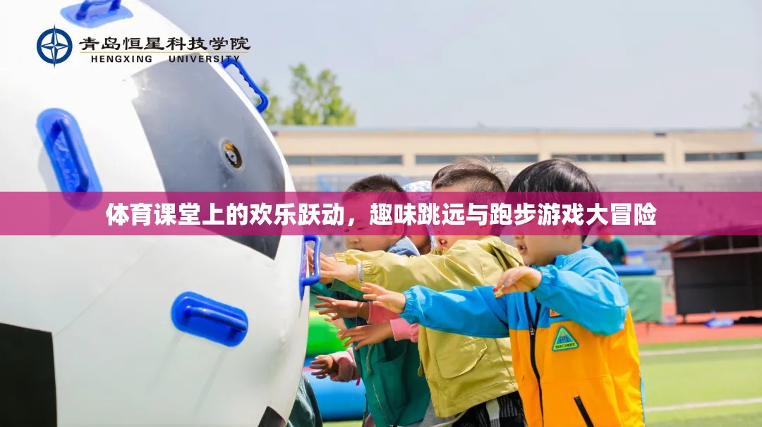 體育課堂，歡樂躍動(dòng)中的跳遠(yuǎn)與跑步游戲大冒險(xiǎn)