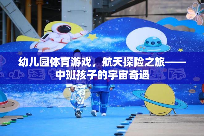 中班孩子的宇宙奇遇，航天探險(xiǎn)之旅的幼兒園體育游戲