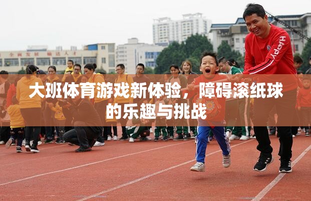 大班新體驗(yàn)，障礙滾紙球的樂趣與挑戰(zhàn)