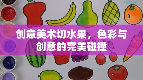 色彩與創(chuàng)意的盛宴，探索創(chuàng)意美術(shù)切水果的魅力