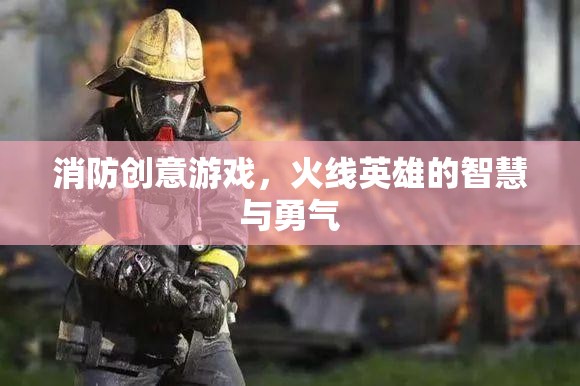 消防創(chuàng)意游戲，火線英雄的智慧與勇氣
