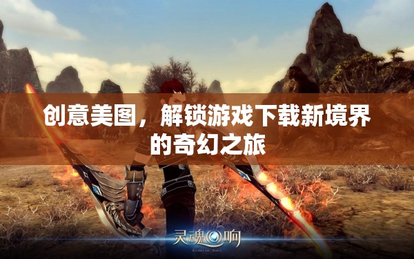 解鎖游戲下載新境界，創(chuàng)意美圖引領(lǐng)的奇幻之旅